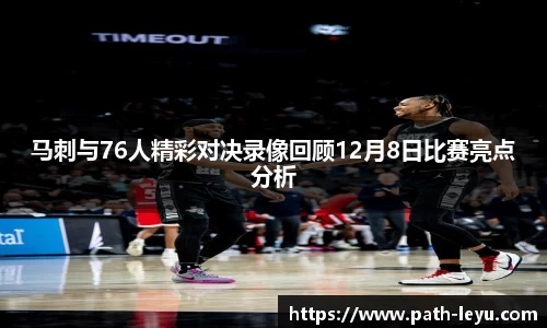 马刺与76人精彩对决录像回顾12月8日比赛亮点分析